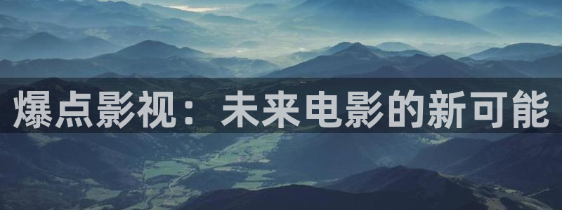 超碰97人人干：爆点影视：未来电影的新可能