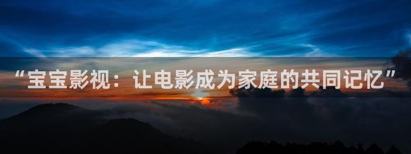 人人干性在线视频：“宝宝影视：让电影成为家庭的共同记忆”