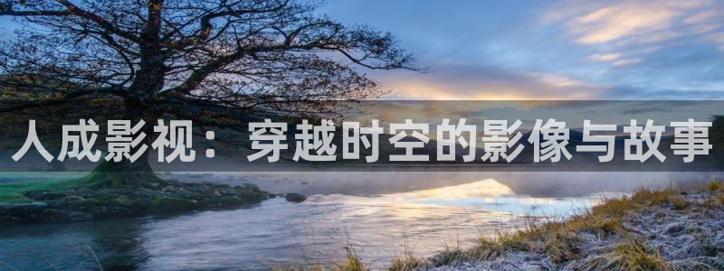 在线观看视频人人干：人成影视：穿越时空的影像与故事