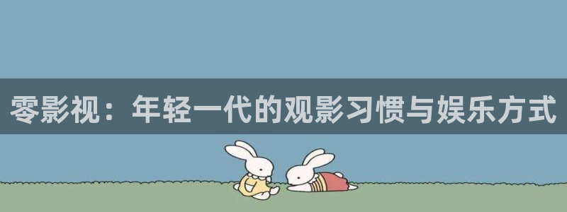 人人影片：零影视：年轻一代的观影习惯与娱乐方式