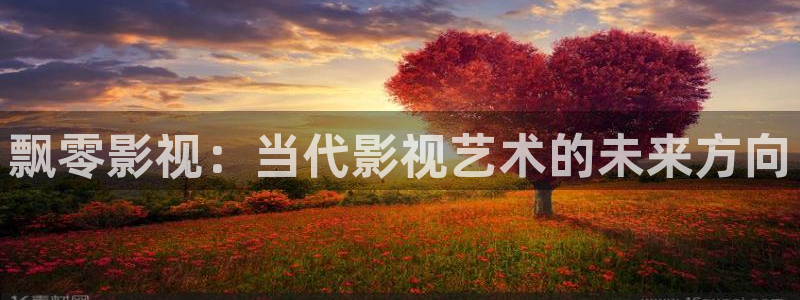 97视频人人：飘零影视：当代影视艺术的未来方向