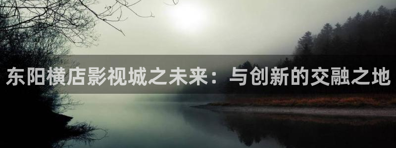 日本人人高清：东阳横店影视城之未来：与创新的交融之地